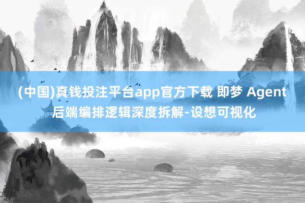 (中国)真钱投注平台app官方下载 即梦 Agent 后端编排逻辑深度拆解-设想可视化