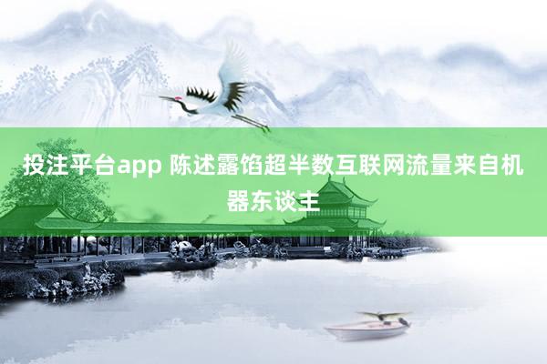 投注平台app 陈述露馅超半数互联网流量来自机器东谈主