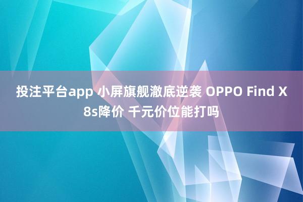 投注平台app 小屏旗舰澈底逆袭 OPPO Find X8s降价 千元价位能打吗