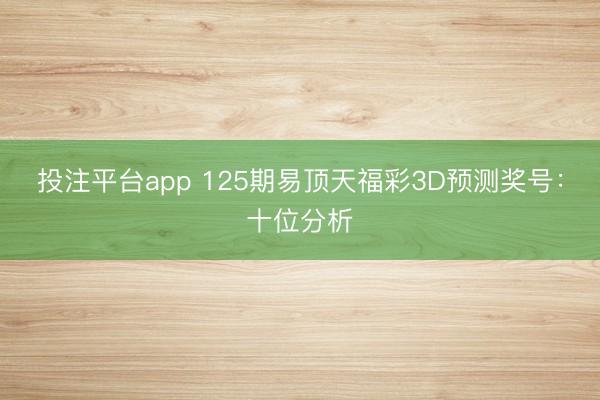 投注平台app 125期易顶天福彩3D预测奖号:十位分析