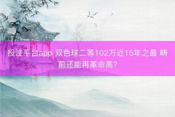 投注平台app 双色球二等102万近15年之最 畴前还能再革命高？