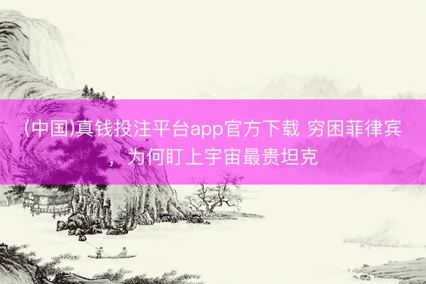 (中国)真钱投注平台app官方下载 穷困菲律宾,为何盯上宇宙最贵坦克