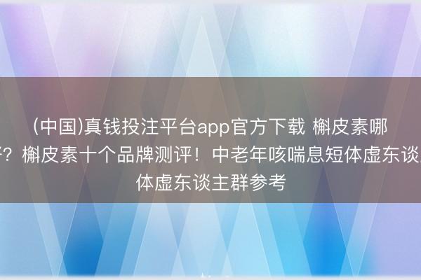 (中国)真钱投注平台app官方下载 槲皮素哪个品牌好？槲皮素十个品牌测评！中老年咳喘息短体虚东谈主群参考