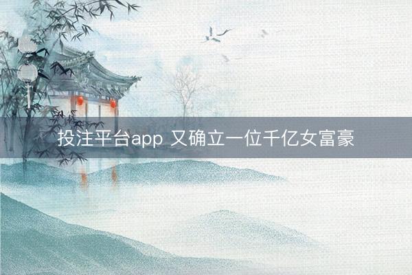投注平台app 又确立一位千亿女富豪