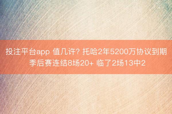 投注平台app 值几许? 托哈2年5200万协议到期 季后赛连结8场20+ 临了2场13中2