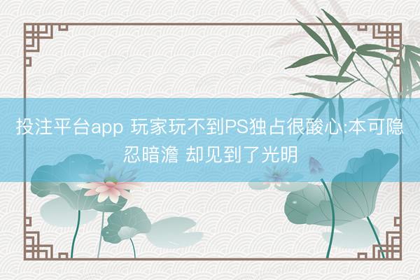 投注平台app 玩家玩不到PS独占很酸心:本可隐忍暗澹 却见到了光明