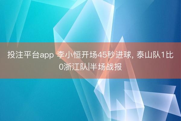 投注平台app 李小恒开场45秒进球， 泰山队1比0浙江队|半场战报