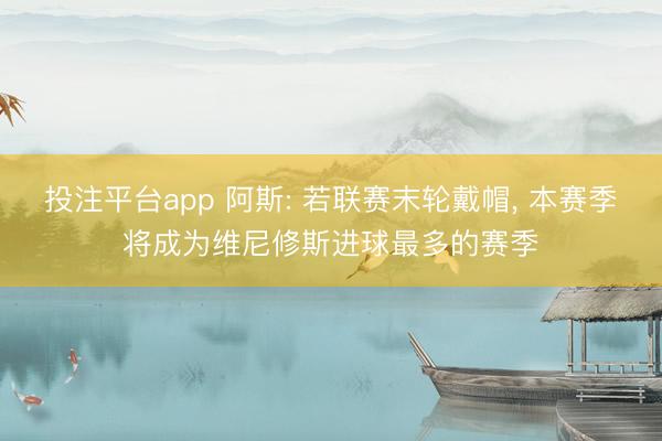 投注平台app 阿斯: 若联赛末轮戴帽， 本赛季将成为维尼修斯进球最多的赛季