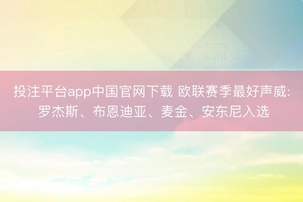 投注平台app中国官网下载 欧联赛季最好声威: 罗杰斯、布恩迪亚、麦金、安东尼入选
