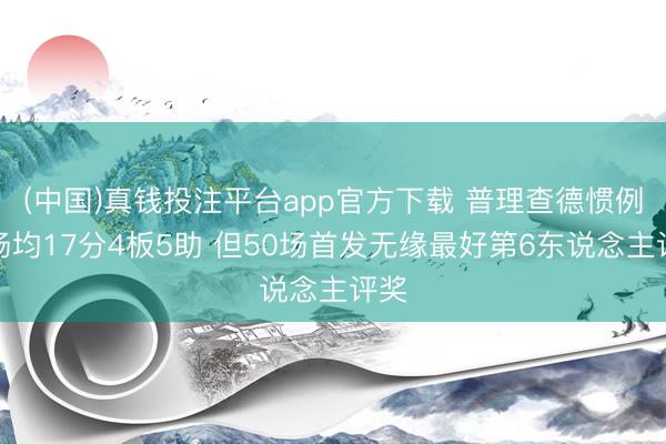 (中国)真钱投注平台app官方下载 普理查德惯例赛场均17分4板5助 但50场首发无缘最好第6东说念主评奖