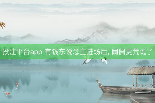 投注平台app 有钱东说念主进场后， 阛阓更荒诞了