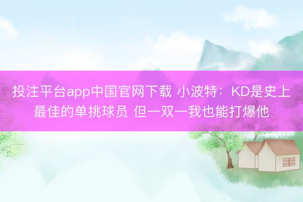 投注平台app中国官网下载 小波特：KD是史上最佳的单挑球员 但一双一我也能打爆他