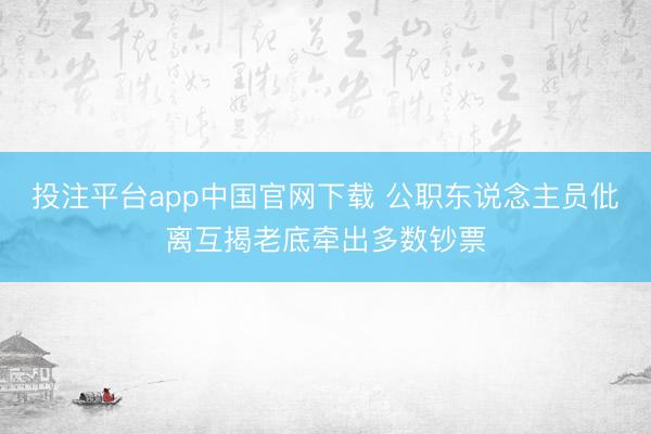 投注平台app中国官网下载 公职东说念主员仳离互揭老底牵出多数钞票