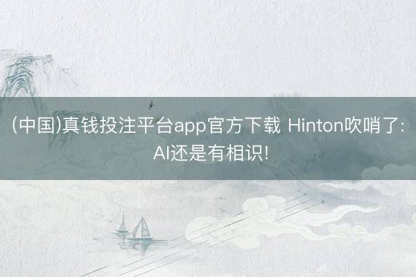 (中国)真钱投注平台app官方下载 Hinton吹哨了: AI还是有相识!