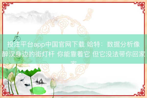 投注平台app中国官网下载 哈特：数据分析像醉汉身边的街灯杆 你能靠着它 但它没法带你回家