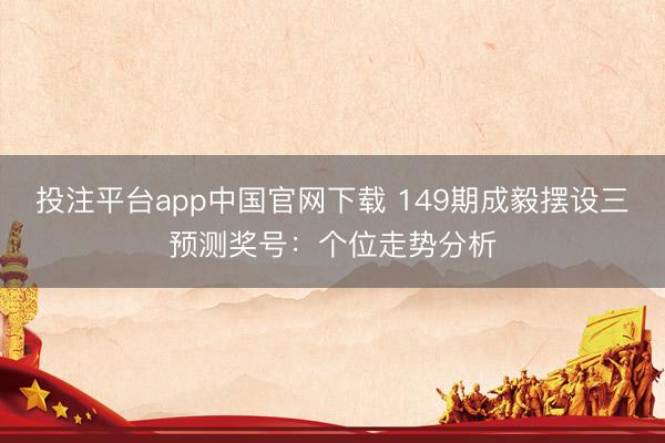 投注平台app中国官网下载 149期成毅摆设三预测奖号：个位走势分析