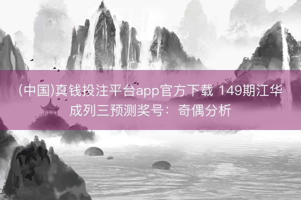 (中国)真钱投注平台app官方下载 149期江华成列三预测奖号：奇偶分析