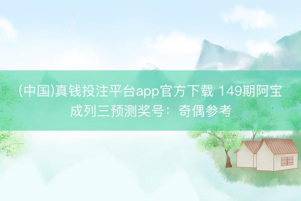 (中国)真钱投注平台app官方下载 149期阿宝成列三预测奖号：奇偶参考