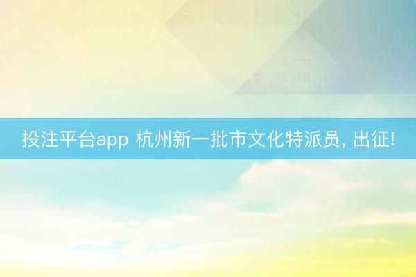 投注平台app 杭州新一批市文化特派员， 出征!