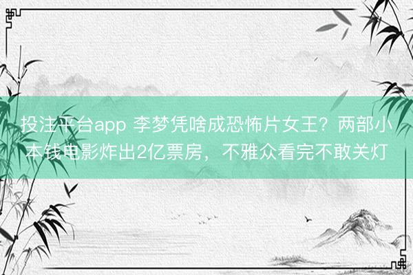 投注平台app 李梦凭啥成恐怖片女王？两部小本钱电影炸出2亿票房，不雅众看完不敢关灯