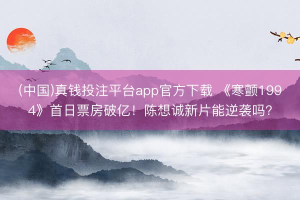 (中国)真钱投注平台app官方下载 《寒颤1994》首日票房破亿!陈想诚新片能逆袭吗?