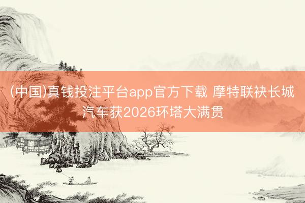 (中国)真钱投注平台app官方下载 摩特联袂长城汽车获2026环塔大满贯