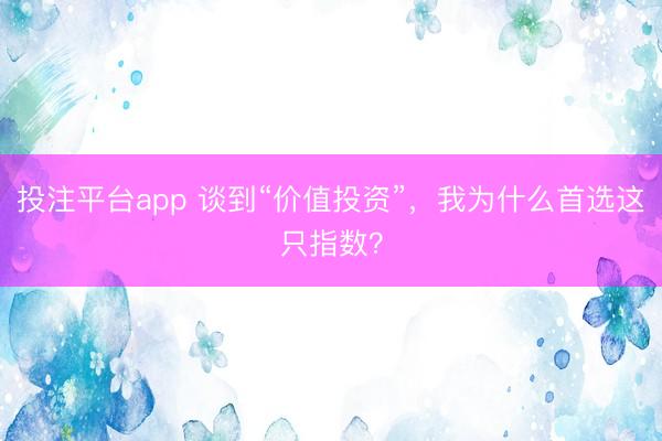 投注平台app 谈到“价值投资”，我为什么首选这只指数？