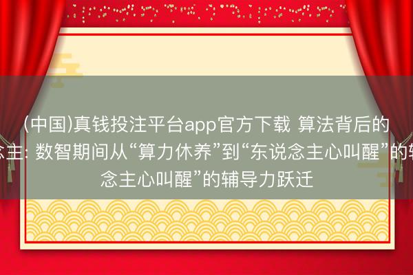(中国)真钱投注平台app官方下载 算法背后的牧羊东说念主: 数智期间从“算力休养”到“东说念主心叫醒”的辅导力跃迁