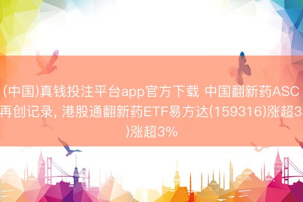 (中国)真钱投注平台app官方下载 中国翻新药ASCO再创记录， 港股通翻新药ETF易方达(159316)涨超3%