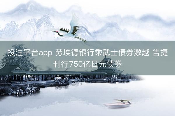 投注平台app 劳埃德银行乘武士债券激越 告捷刊行750亿日元债券