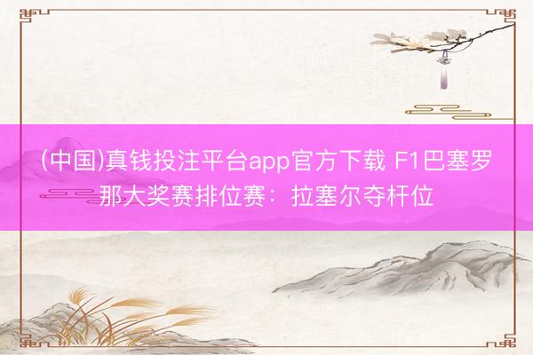 (中国)真钱投注平台app官方下载 F1巴塞罗那大奖赛排位赛：拉塞尔夺杆位