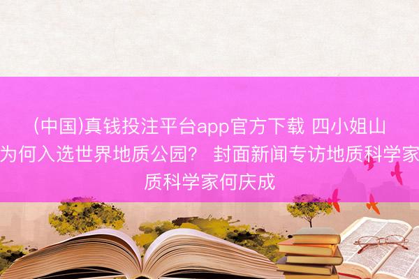 (中国)真钱投注平台app官方下载 四小姐山和常山为何入选世界地质公园？ 封面新闻专访地质科学家何庆成