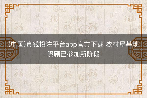 (中国)真钱投注平台app官方下载 农村屋基地照顾已参加新阶段