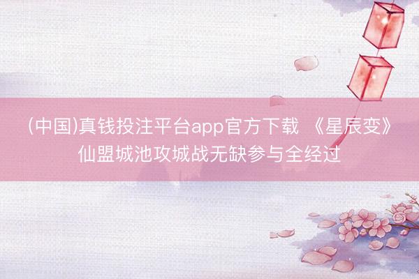 (中国)真钱投注平台app官方下载 《星辰变》仙盟城池攻城战无缺参与全经过