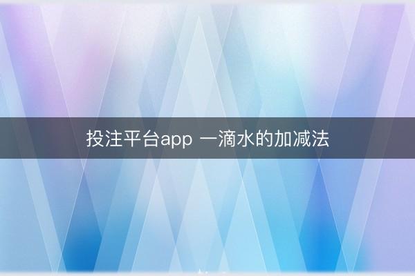投注平台app 一滴水的加减法