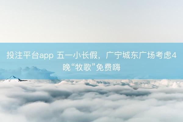 投注平台app 五一小长假，广宁城东广场考虑4晚“牧歌”免费嗨