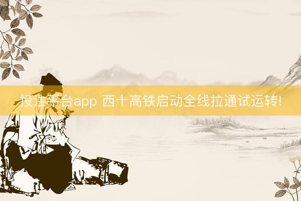 投注平台app 西十高铁启动全线拉通试运转!