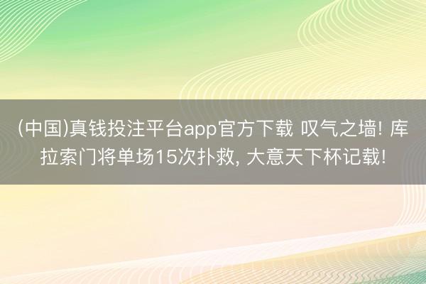 (中国)真钱投注平台app官方下载 叹气之墙! 库拉索门将单场15次扑救, 大意天下杯记载!