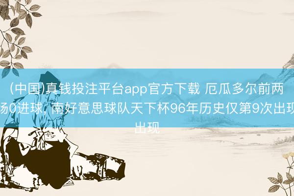 (中国)真钱投注平台app官方下载 厄瓜多尔前两场0进球, 南好意思球队天下杯96年历史仅第9次出现
